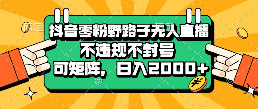 抖音零粉野路子无人直播，不违规不封号，可矩阵，日入2000+_酷乐网