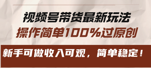视频号带货最新玩法，操作简单100%过原创，新手可做收入可观，简单稳定！_酷乐网
