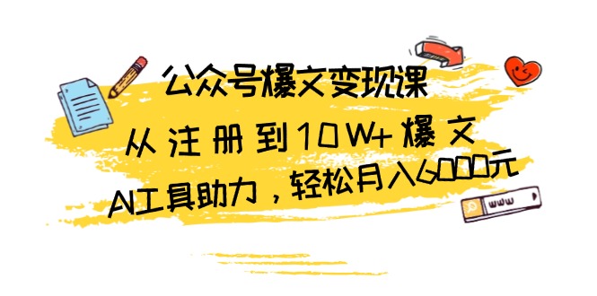 （13365期）公众号爆文变现课：从注册到10W+爆文，AI工具助力，轻松月入6000元-小白兔技术部落