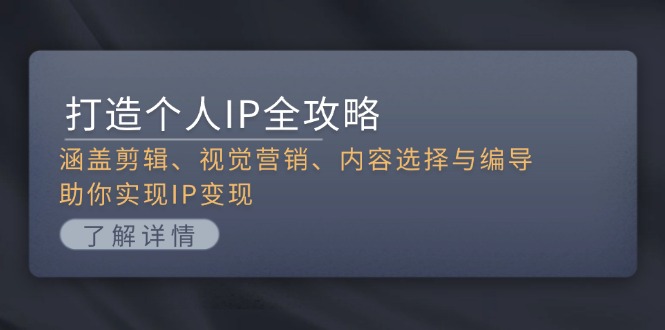 打造个人IP全攻略：涵盖剪辑、视觉营销、内容选择与编导，助你实现IP变现_酷乐网