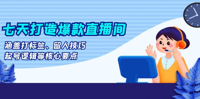 七天打造爆款直播间：涵盖打标签、留人技巧、起号逻辑等核心要点_酷乐网