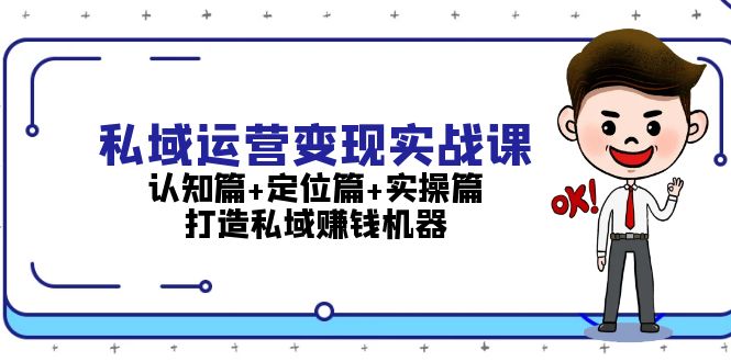 私域运营变现实战课：认知篇+定位篇+实操篇，打造私域赚钱机器_酷乐网