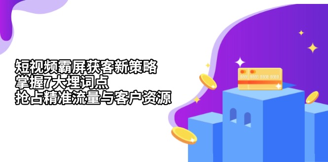 短视频霸屏获客新策略：掌握7大埋词点，抢占精准流量与客户资源_酷乐网