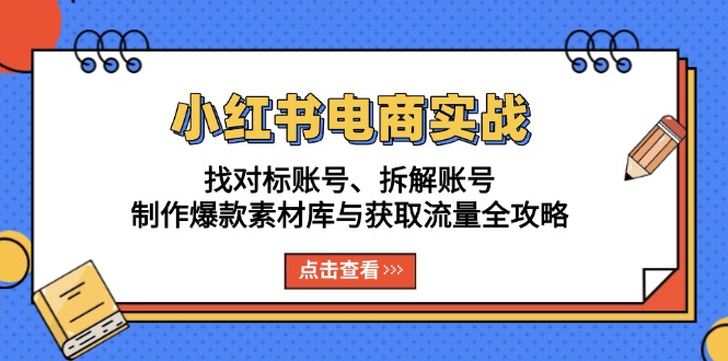 小红书电商实战：找对标账号、拆解账号、制作爆款素材库与获取流量全攻略_酷乐网