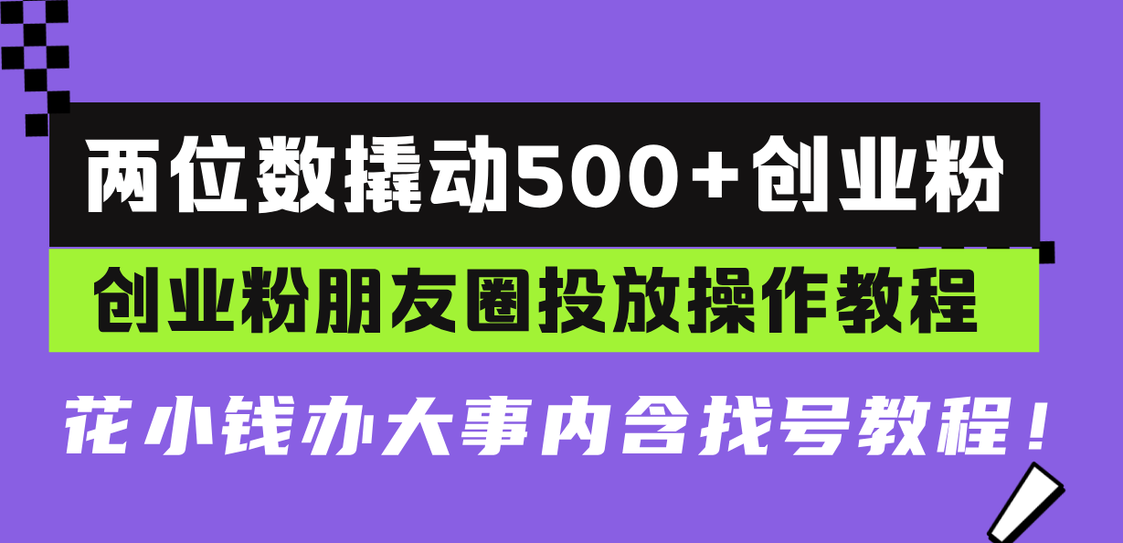 两位数撬动500+创业粉，创业粉朋友圈投放操作教程，花小钱办大事内含找…_酷乐网