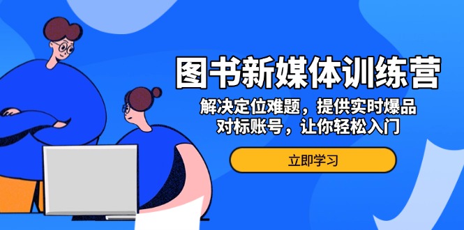 图书新媒体训练营，解决定位难题，提供实时爆品、对标账号，让你轻松入门_酷乐网