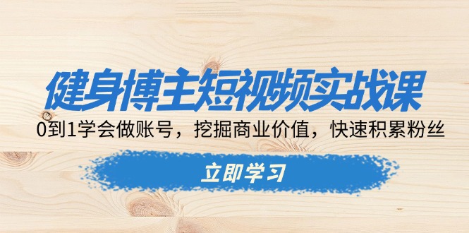健身博主短视频实战课：0到1学会做账号，挖掘商业价值，快速积累粉丝_酷乐网