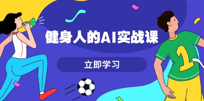 健身人的AI实战课，7天从0到1提升效率，快速入门AI，掌握爆款内容_酷乐网