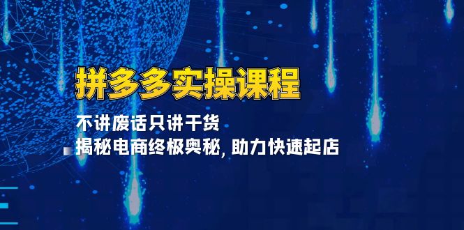 拼多多实操课程：不讲废话只讲干货, 揭秘电商终极奥秘,助力快速起店_酷乐网