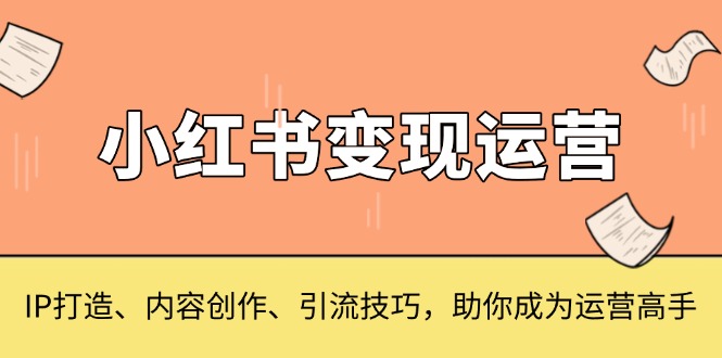 小红书变现运营，IP打造、内容创作、引流技巧，助你成为运营高手_酷乐网