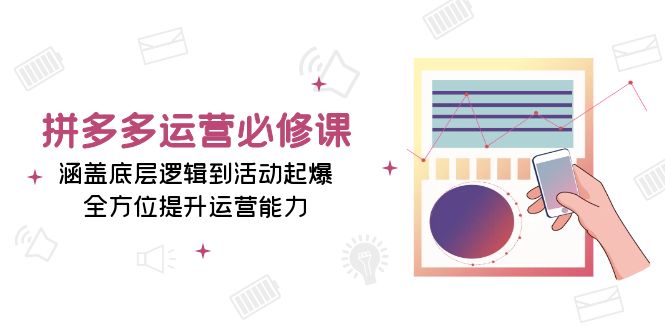 拼多多运营必修课：涵盖底层逻辑到活动起爆，全方位提升运营能力_酷乐网