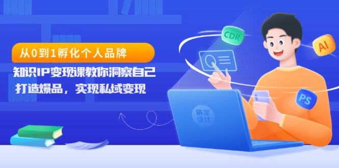 从0到1孵化个人品牌，知识IP变现课教你洞察自己，打造爆品，实现私域变现_酷乐网