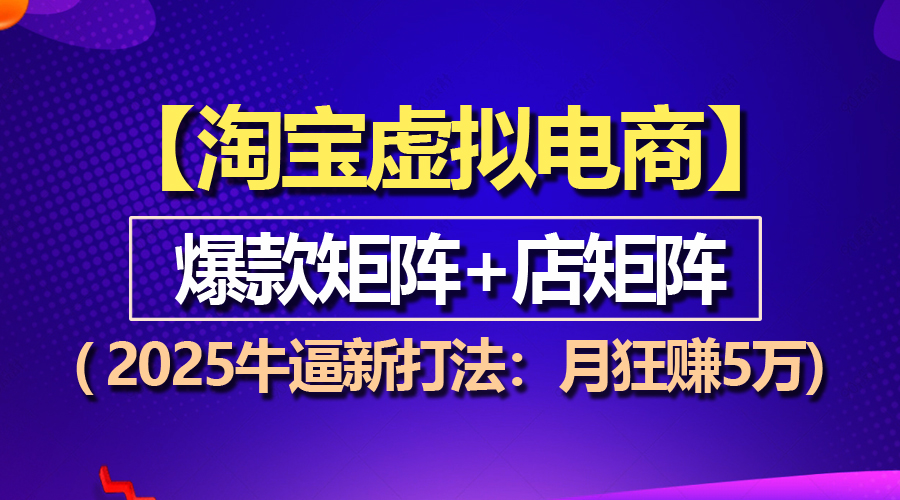 【淘宝虚拟项目】2025牛逼新打法：爆款矩阵+店矩阵，月狂赚5万_酷乐网