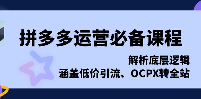 拼多多运营必备课程，解析底层逻辑，涵盖低价引流、OCPX转全站_酷乐网