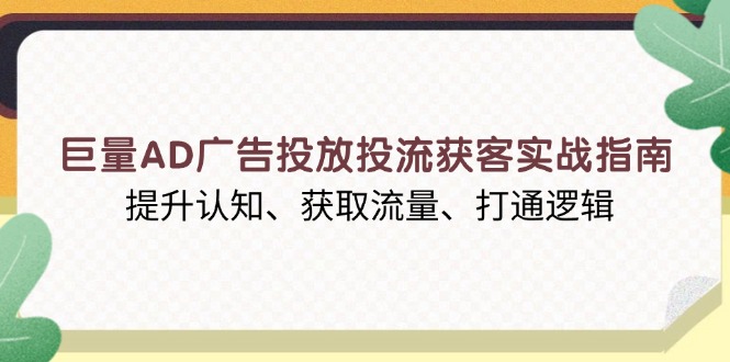 巨量AD广告投放投流获客实战指南，提升认知、获取流量、打通逻辑_酷乐网