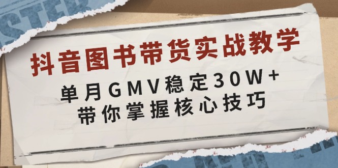 抖音图书带货实战教学，单月GMV稳定30W+，带你掌握核心技巧_酷乐网