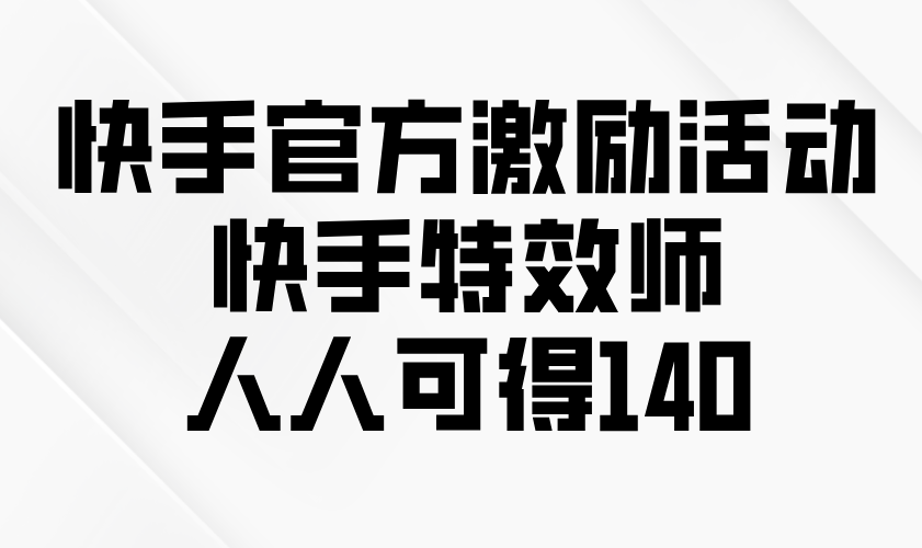 快手官方激励活动-快手特效师，人人可得140_酷乐网