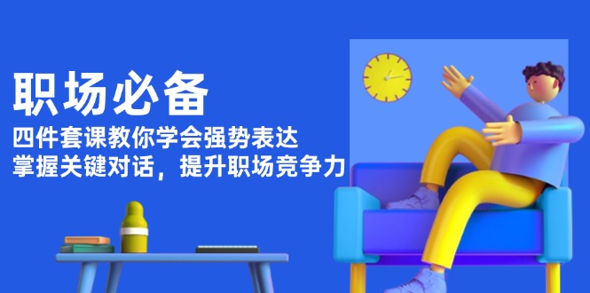 职场必备，四件套课教你学会强势表达，掌握关键对话，提升职场竞争力_酷乐网