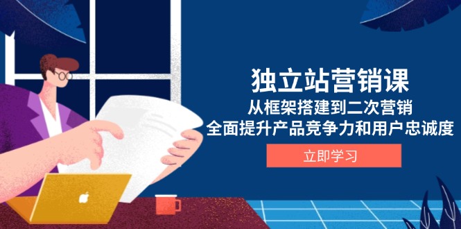 独立站营销课，从框架搭建到二次营销，全面提升产品竞争力和用户忠诚度_酷乐网