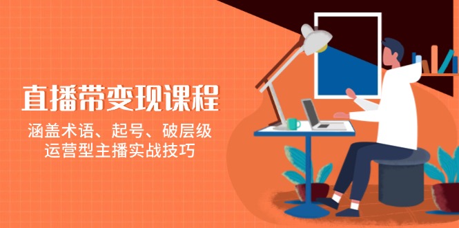 直播带变现课程，涵盖术语、起号、破层级，运营型主播实战技巧_酷乐网