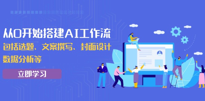 从0开始搭建AI工作流，包括选题、文案撰写、封面设计、数据分析等_酷乐网