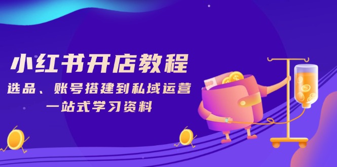 小红书开店教程，选品、账号搭建到私域运营，一站式学习资料_酷乐网