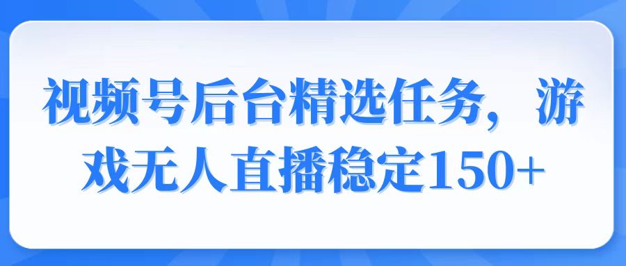 视频号精选变现任务，游戏无人直播稳定150+_酷乐网