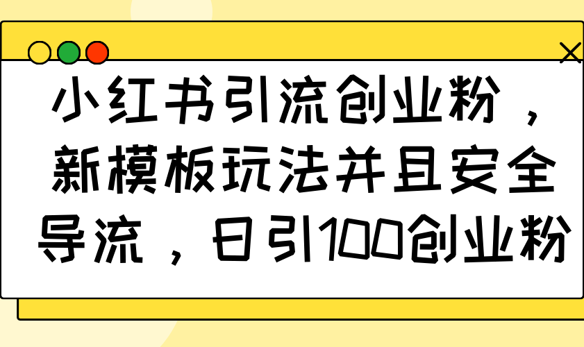 小红书引流创业粉，新模板玩法并且安全导流，日引100创业粉_酷乐网