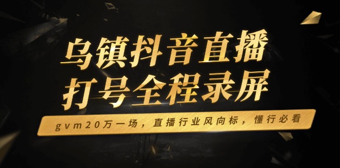 乌镇抖音直播打号全程录屏，gvm20万一场，直播行业风向标，懂行必看_酷乐网