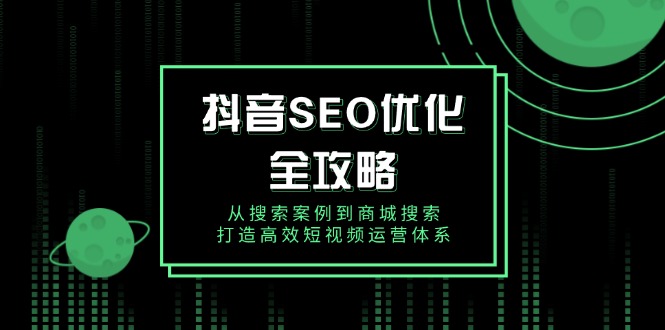 抖音 SEO优化全攻略，从搜索案例到商城搜索，打造高效短视频运营体系_酷乐网