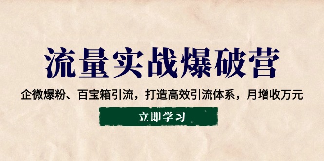 流量实战爆破营：企微爆粉、百宝箱引流，打造高效引流体系，月增收万元_酷乐网