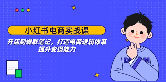 小红书电商实战课：开店到爆款笔记，打造电商逻辑体系，提升变现能力_酷乐网