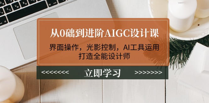 从0础到进阶AIGC设计课：界面操作，光影控制，AI工具运用，打造全能设计师_酷乐网