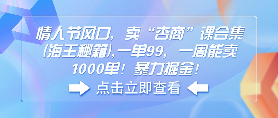 情人节风口，卖“杏商”课合集(海王秘籍),一单99，一周能卖1000单！暴…_酷乐网