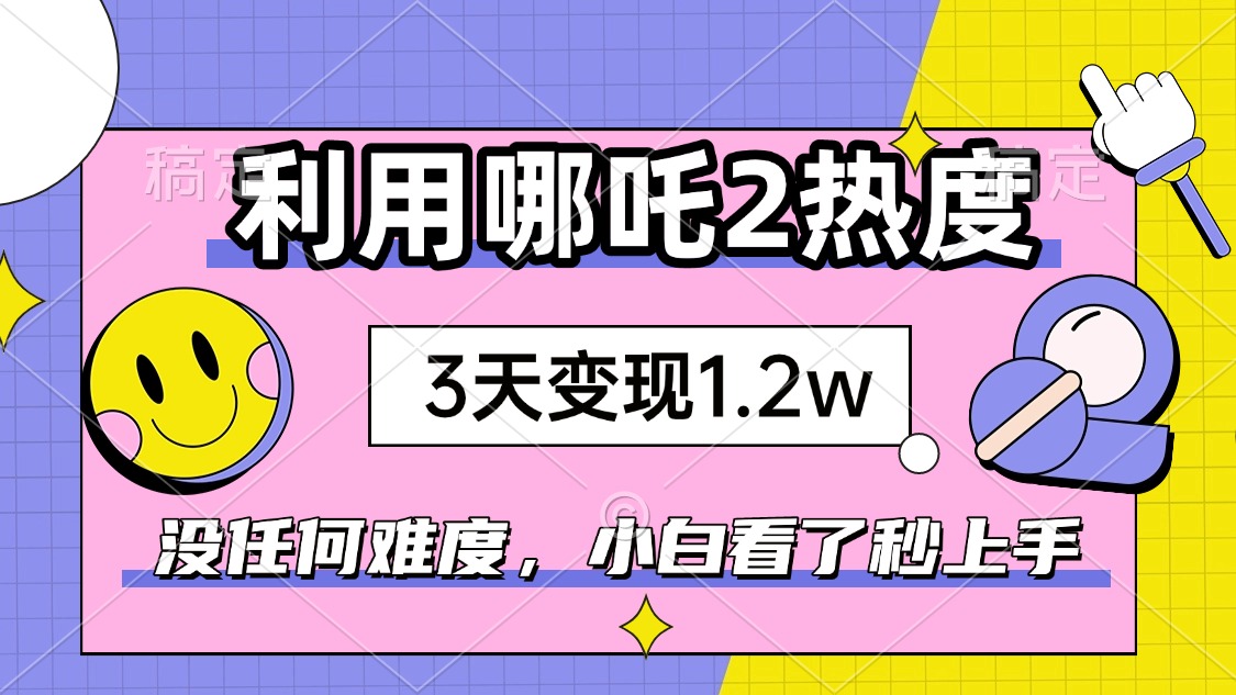 （14178期）如何利用哪吒2爆火，3天赚1.2W，没有任何难度，小白看了秒学会，抓紧时…-慧创网