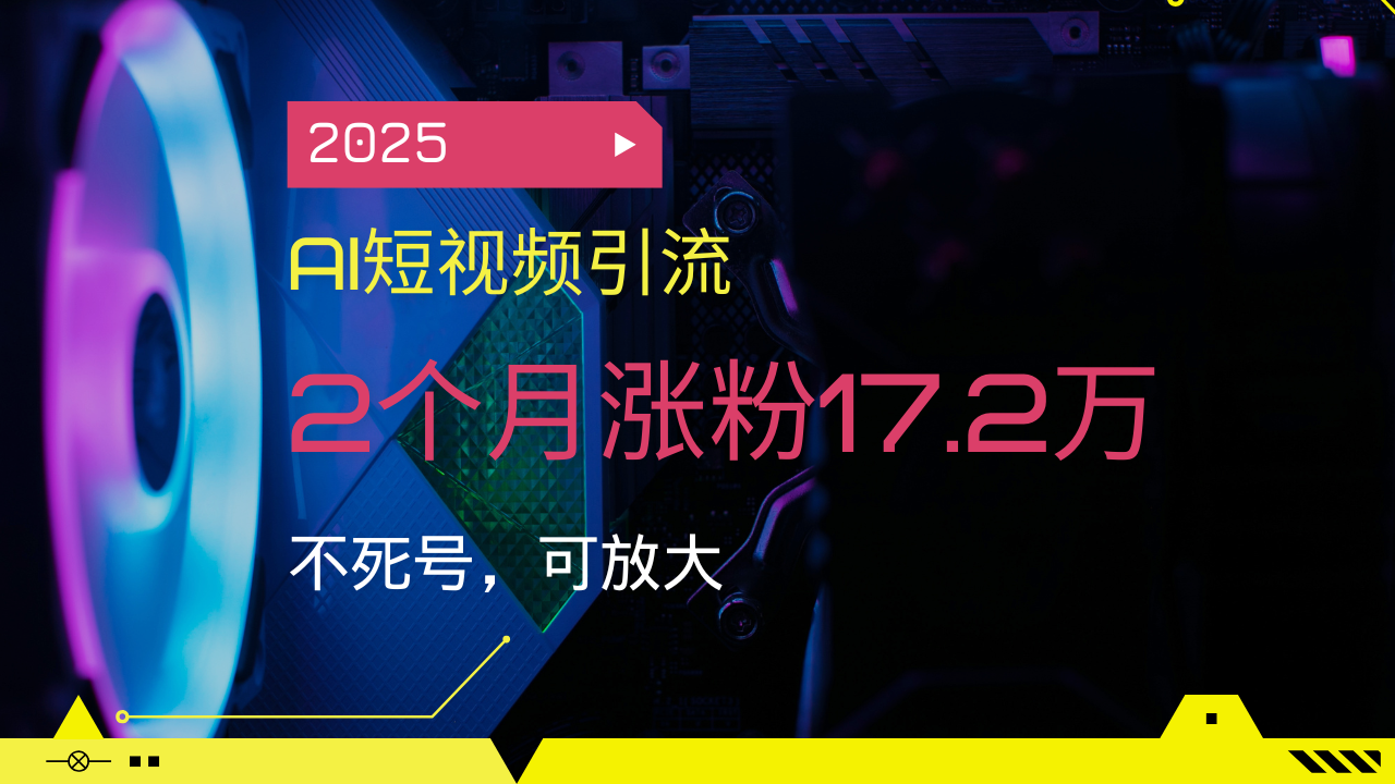 2025AI短视频引流，2个月涨粉17.2万，不死号，可放大_酷乐网