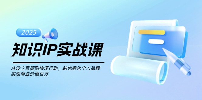 知识IP实战课，从设立目标到快速行动，助你孵化个人品牌，实现商业价值…_酷乐网