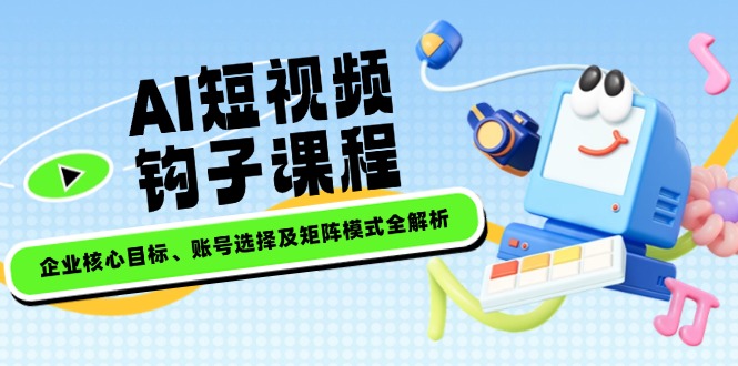 AI短视频钩子课程，企业核心目标、账号选择及矩阵模式全解析_酷乐网