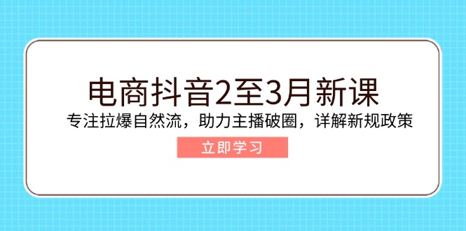 电商抖音2至3月新课：专注拉爆自然流，助力主播破圈，详解新规政策_酷乐网