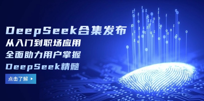 DeepSeek合集发布，从入门到职场应用，全面助力用户掌握DeepSeek精髓_酷乐网