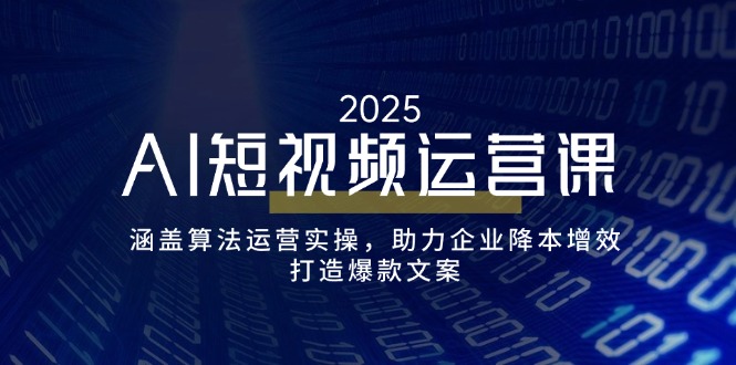 AI短视频运营课，涵盖算法运营实操，助力企业降本增效，打造爆款文案_酷乐网