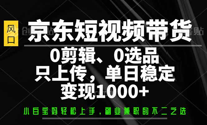 京东短视频带货，0剪辑，0选品，只需上传素材，单日稳定变现1000+_酷乐网