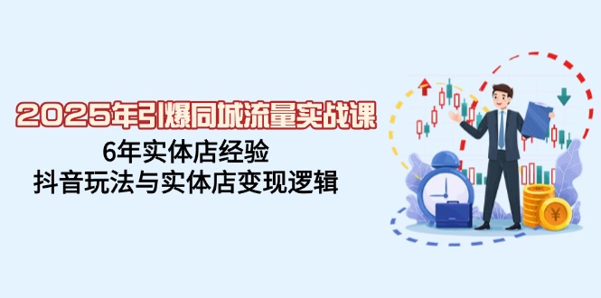 2025年引爆同城流量实战课，6年实体店经验，抖音玩法与实体店变现逻辑_酷乐网