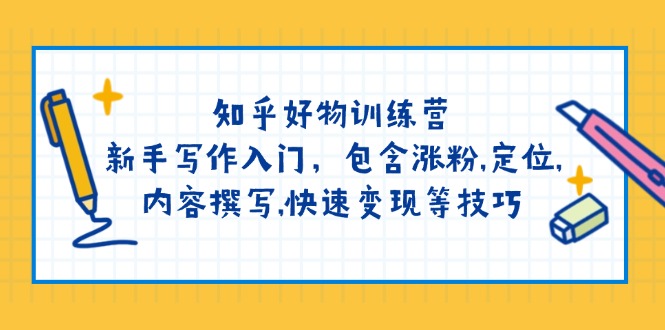 知乎好物训练营：新手写作入门，包含涨粉,定位,内容撰写,快速变现等技巧_酷乐网