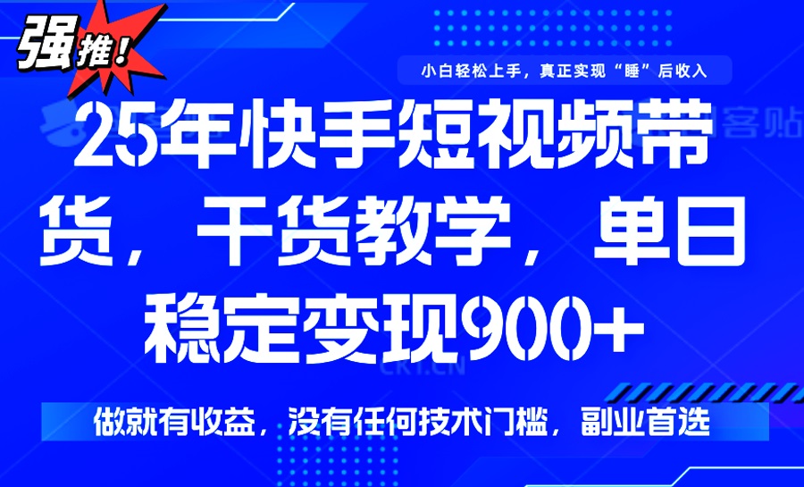 25年最新快手短视频带货，单日稳定变现900+，没有技术门槛，做就有收益_酷乐网