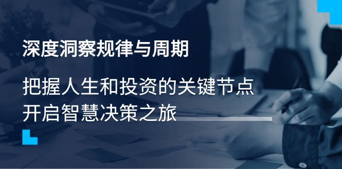 深度洞察规律与周期，把握人生和投资的关键节点，开启智慧决策之旅_酷乐网