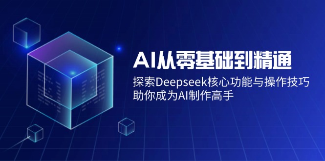 AI从零基础到精通：探索Deepseek核心功能与操作技巧，助你成为AI制作高手_酷乐网