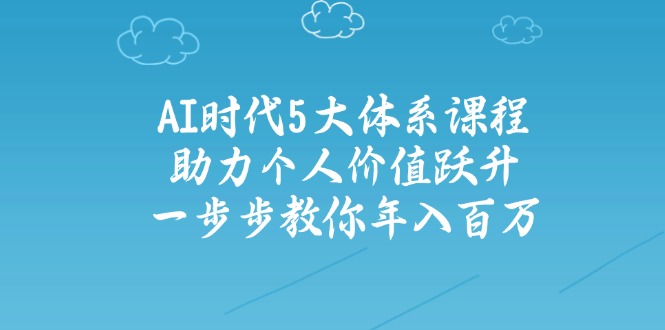 AI时代5大体系课程：助力个人价值跃升，一步步教你年入百万_酷乐网