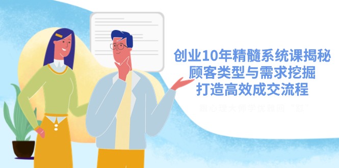创业10年精髓系统课揭秘，顾客类型与需求挖掘，打造高效成交流程_酷乐网