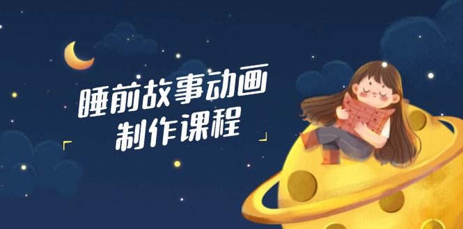 睡前故事动画制作课程，涵盖AI文案、配音、视频剪辑等，实现百分百原创_酷乐网